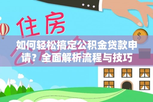 沣东如何轻松搞定公积金贷款申请？全面解析流程与技巧