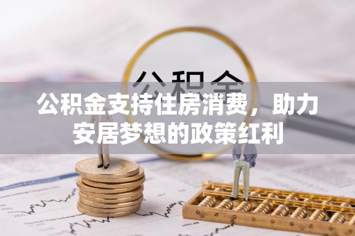 沣东公积金支持住房消费，助力安居梦想的政策红利