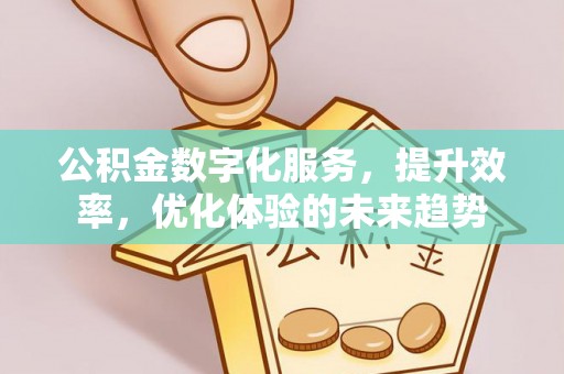 沣东公积金数字化服务，提升效率，优化体验的未来趋势