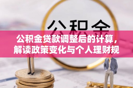 沣东公积金贷款调整后的计算，解读政策变化与个人理财规划
