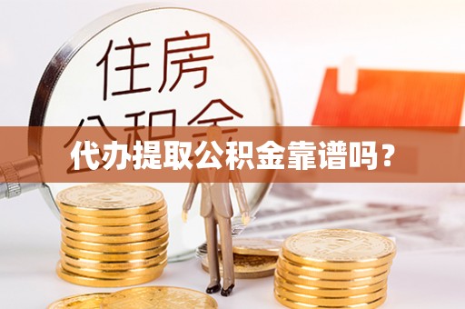 沣东代办提取公积金靠谱吗？