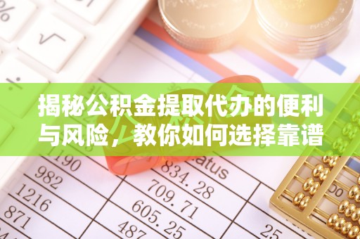 沣东揭秘公积金提取代办的便利与风险，教你如何选择靠谱服务