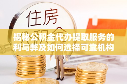 沣东揭秘公积金代办提取服务的利与弊及如何选择可靠机构