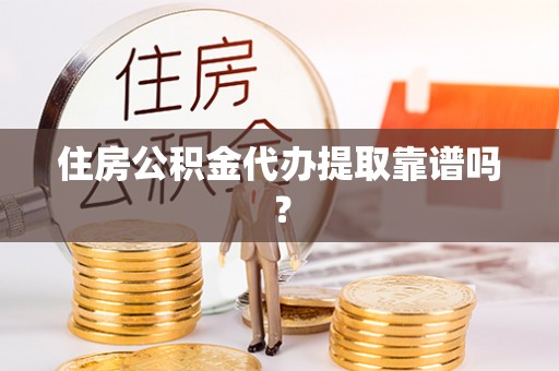 沣东住房公积金代办提取靠谱吗？