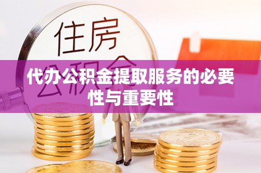 沣东代办公积金提取服务的必要性与重要性