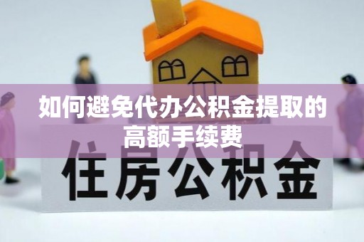 沣东如何避免代办公积金提取的高额手续费