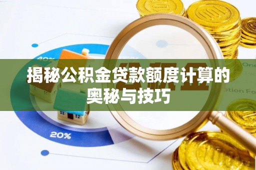 沣东揭秘公积金贷款额度计算的奥秘与技巧