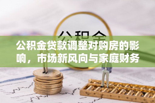 沣东公积金贷款调整对购房的影响，市场新风向与家庭财务规划