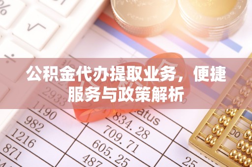 沣东公积金代办提取业务，便捷服务与政策解析