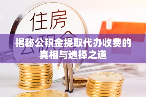沣东揭秘公积金提取代办收费的真相与选择之道