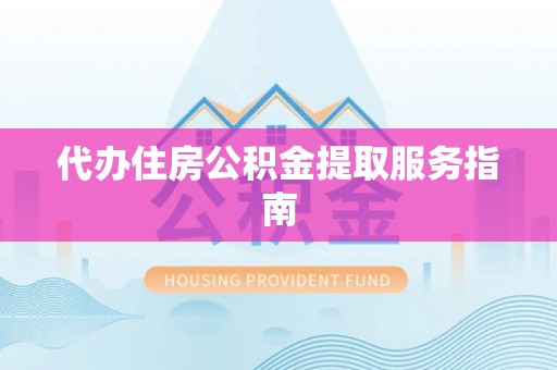沣东代办住房公积金提取服务指南