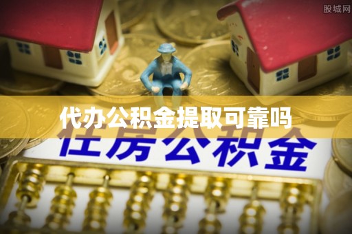 沣东代办公积金提取可靠吗