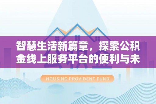 沣东智慧生活新篇章，探索公积金线上服务平台的便利与未来
