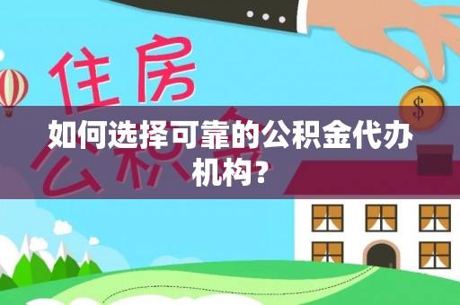 沣东如何选择可靠的公积金代办机构？