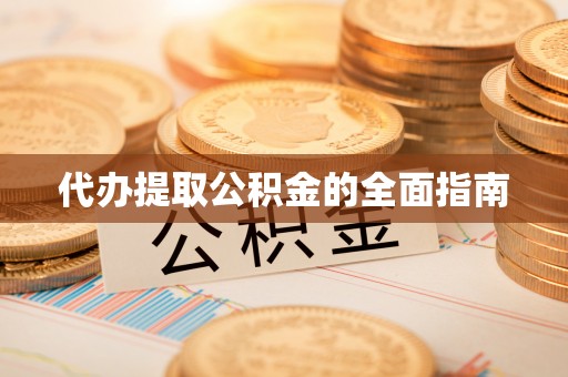 沣东代办提取公积金的全面指南