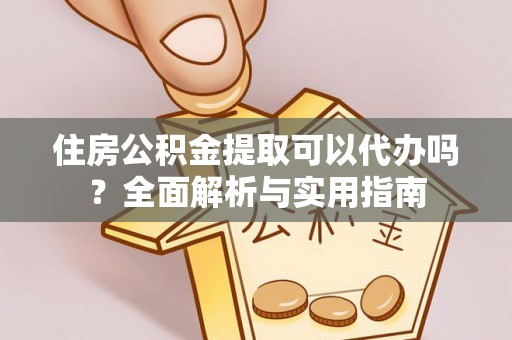 沣东住房公积金提取可以代办吗？全面解析与实用指南