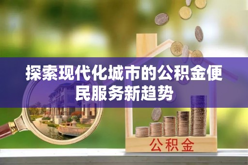 沣东探索现代化城市的公积金便民服务新趋势