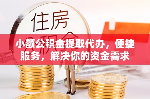 沣东小额公积金提取代办，便捷服务，解决你的资金需求