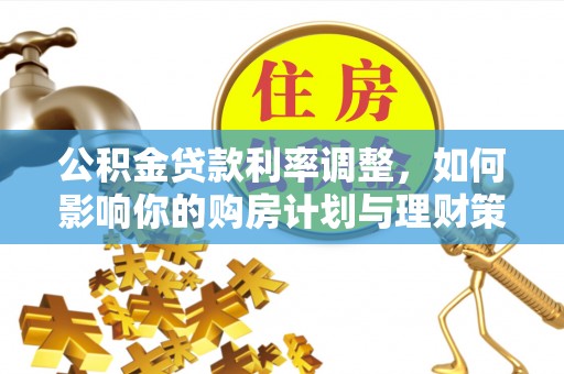 沣东公积金贷款利率调整，如何影响你的购房计划与理财策略