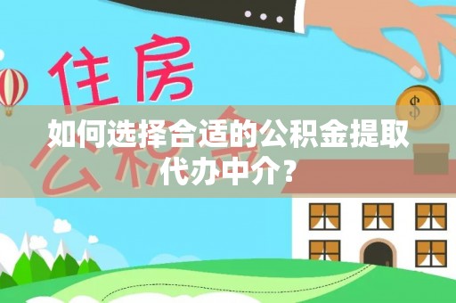 沣东如何选择合适的公积金提取代办中介？