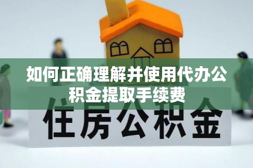 沣东如何正确理解并使用代办公积金提取手续费