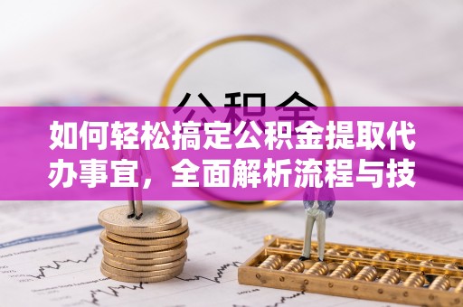 沣东如何轻松搞定公积金提取代办事宜，全面解析流程与技巧