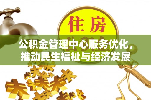 沣东公积金管理中心服务优化，推动民生福祉与经济发展