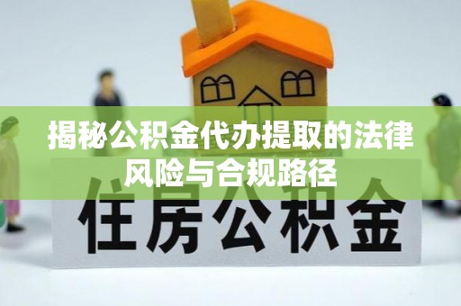 沣东揭秘公积金代办提取的法律风险与合规路径
