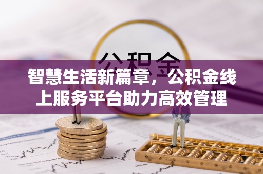 沣东智慧生活新篇章，公积金线上服务平台助力高效管理