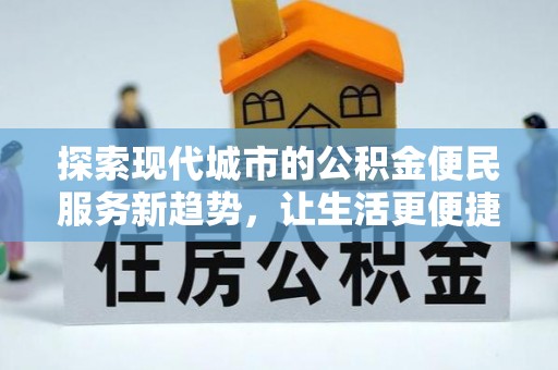 沣东探索现代城市的公积金便民服务新趋势，让生活更便捷