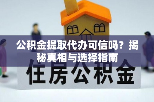 沣东公积金提取代办可信吗？揭秘真相与选择指南
