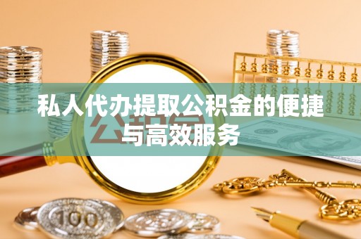 沣东私人代办提取公积金的便捷与高效服务