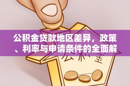 沣东公积金贷款地区差异，政策、利率与申请条件的全面解析