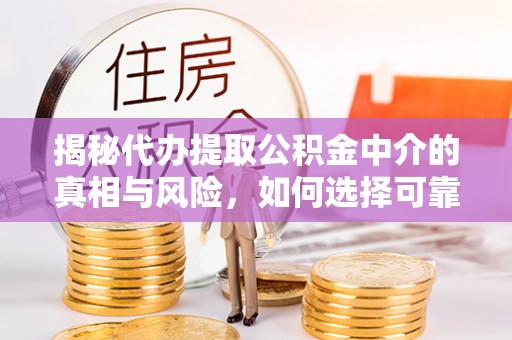 沣东揭秘代办提取公积金中介的真相与风险，如何选择可靠的第三方服务