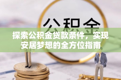 沣东探索公积金贷款条件，实现安居梦想的全方位指南