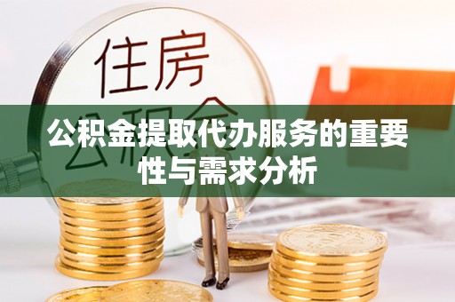 沣东公积金提取代办服务的重要性与需求分析