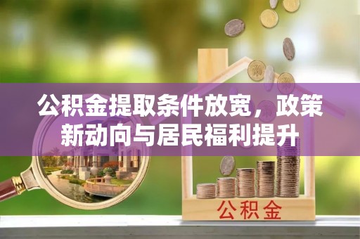 沣东公积金提取条件放宽，政策新动向与居民福利提升