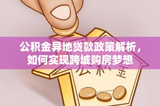 沣东公积金异地贷款政策解析，如何实现跨城购房梦想