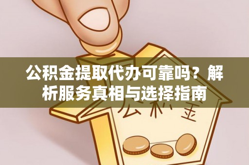 沣东公积金提取代办可靠吗？解析服务真相与选择指南