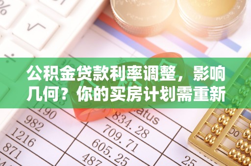 沣东公积金贷款利率调整，影响几何？你的买房计划需重新审视