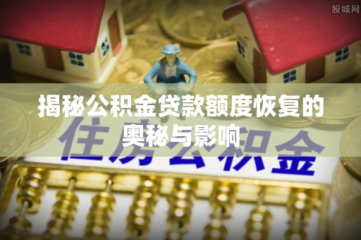 沣东揭秘公积金贷款额度恢复的奥秘与影响