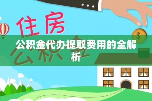 沣东公积金代办提取费用的全解析