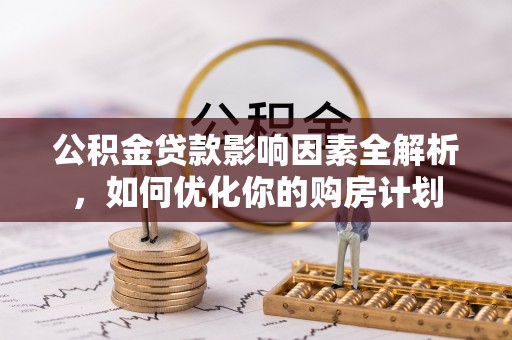 沣东公积金贷款影响因素全解析，如何优化你的购房计划
