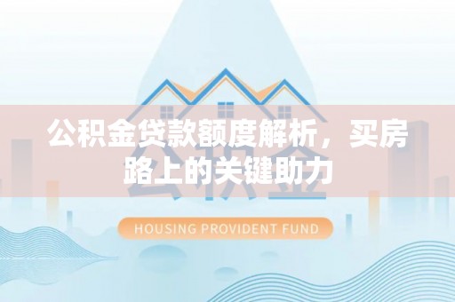 沣东公积金贷款额度解析，买房路上的关键助力