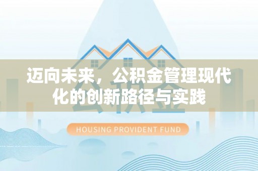 沣东迈向未来，公积金管理现代化的创新路径与实践