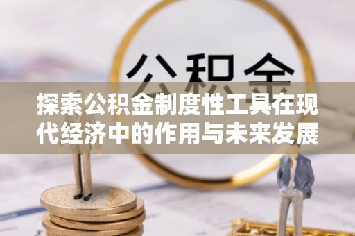 沣东探索公积金制度性工具在现代经济中的作用与未来发展趋势
