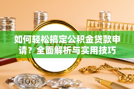沣东如何轻松搞定公积金贷款申请？全面解析与实用技巧
