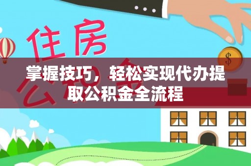 沣东掌握技巧，轻松实现代办提取公积金全流程