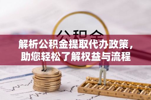 沣东解析公积金提取代办政策，助您轻松了解权益与流程