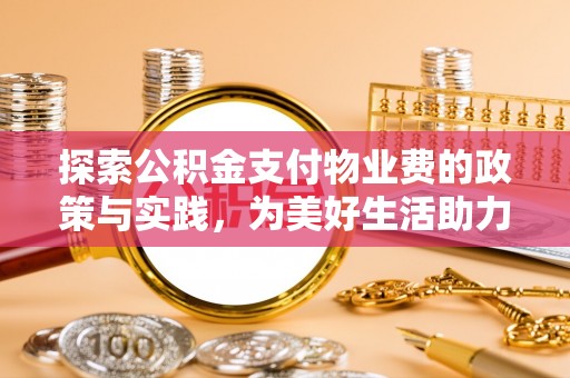 沣东探索公积金支付物业费的政策与实践，为美好生活助力